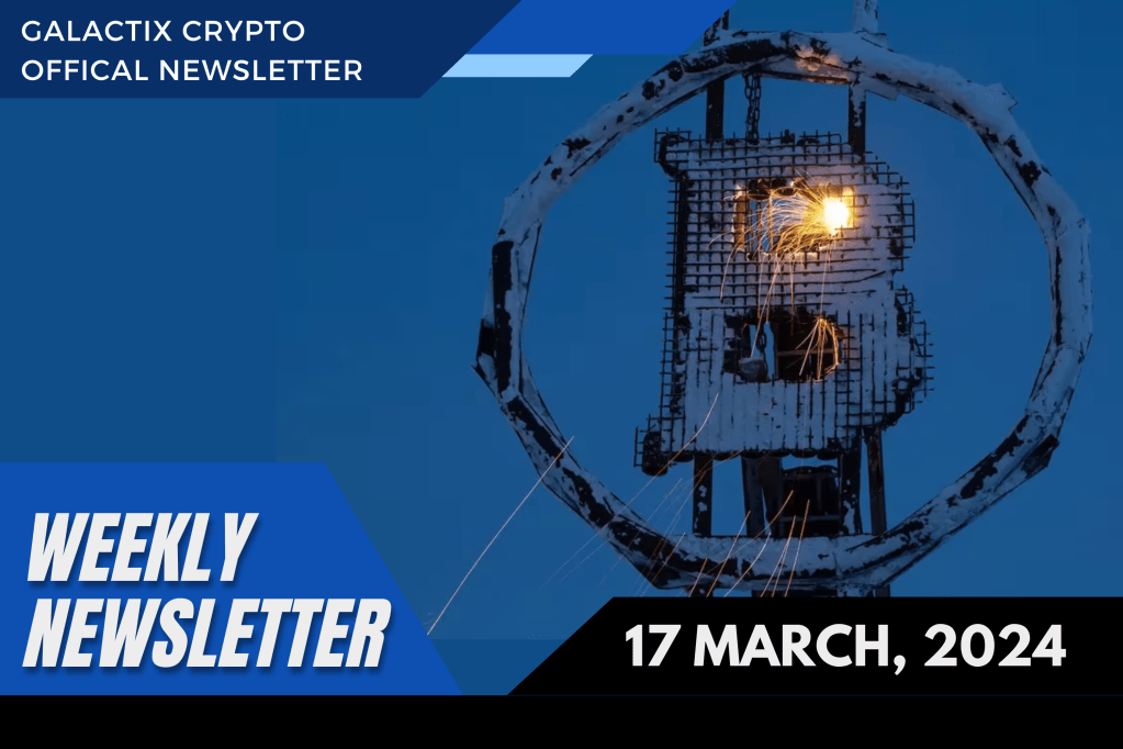Weekly Newsletter | 17 March, 2024 | Galactix&nbsp;Crypto