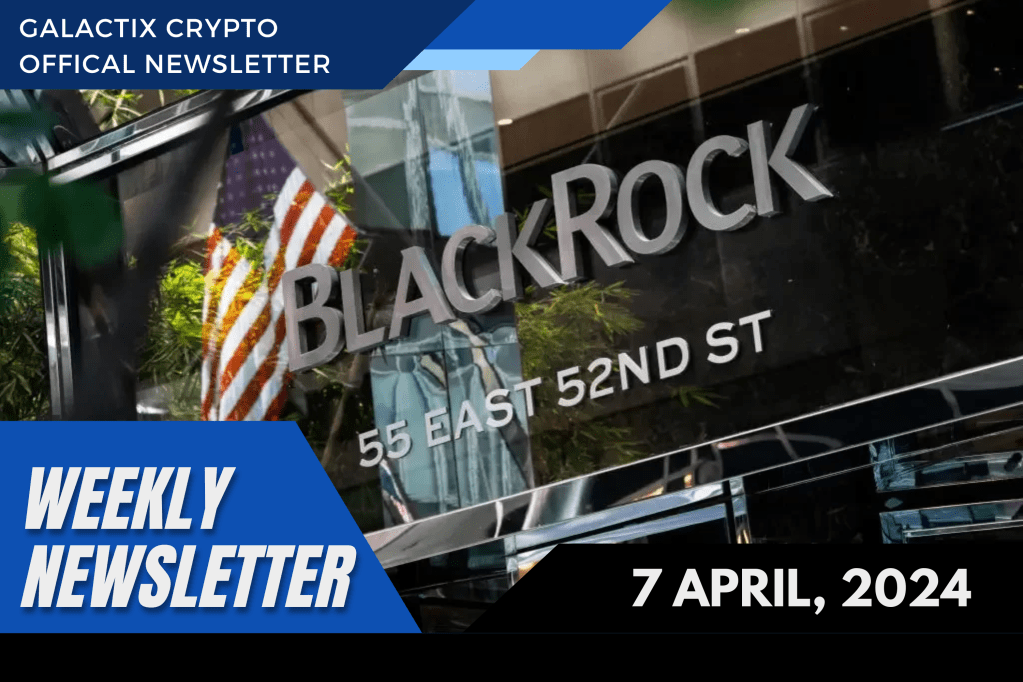 Weekly Newsletter | 7 April, 2024 | Galactix&nbsp;Crypto